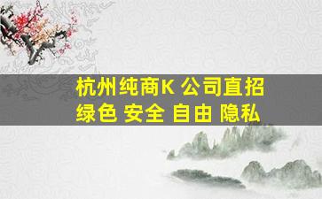 杭州纯商K 公司直招 绿色 安全 自由 隐私